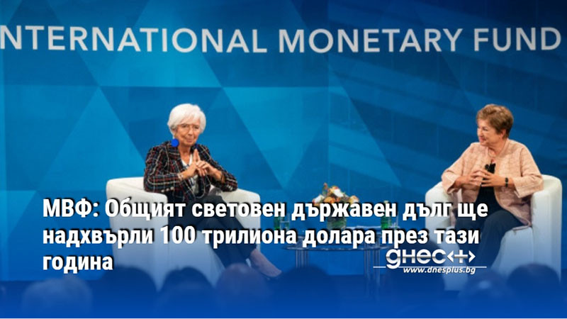 МВФ: Общият световен държавен дълг ще надхвърли 100 трилиона долара през тази година