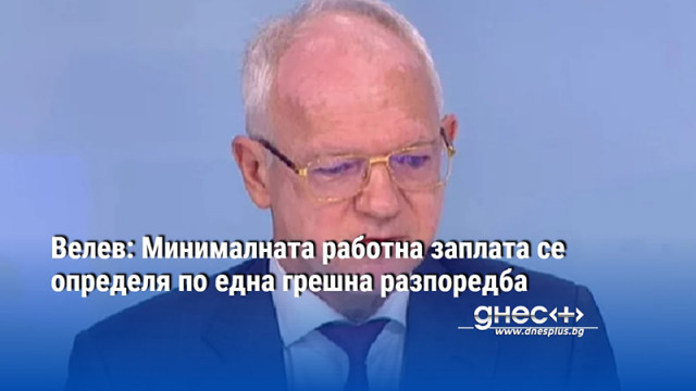 Велев: Минималната работна заплата се определя по една грешна разпоредба