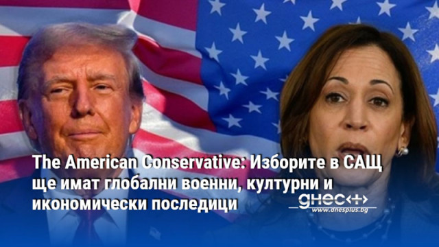 The American Conservative: Изборите в САЩ ще имат глобални военни, културни и икономически последици