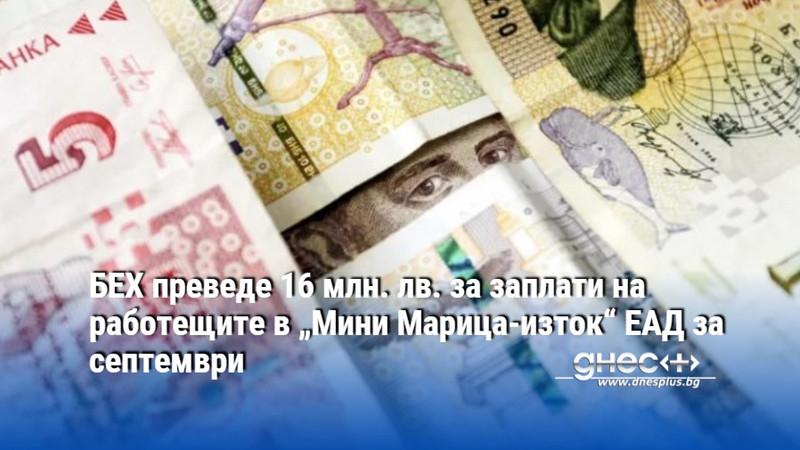 БЕХ преведе 16 млн. лв. за заплати на работещите в „Мини Марица-изток“ ЕАД за септември