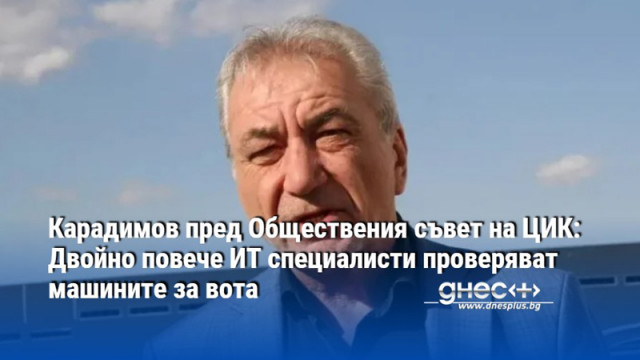 Карадимов пред Обществения съвет на ЦИК: Двойно повече ИТ специалисти проверяват машините за вота