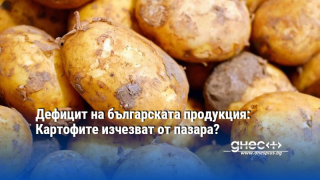 Дефицит на българската продукция: Картофите изчезват от пазара?