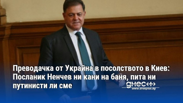 Преводачка от Украйна в посолството в Киев:Посланик Ненчев ни кани на баня, пита ни путинисти ли сме