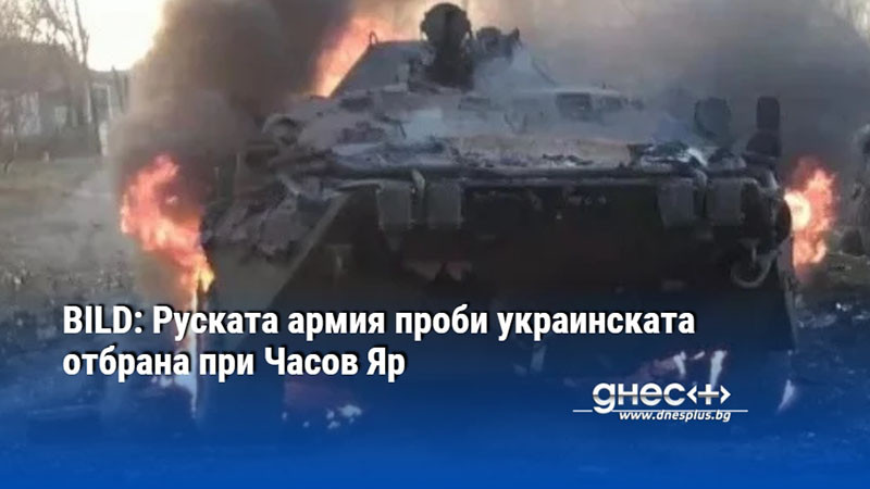 BILD: Руската армия проби украинската отбрана при Часов Яр