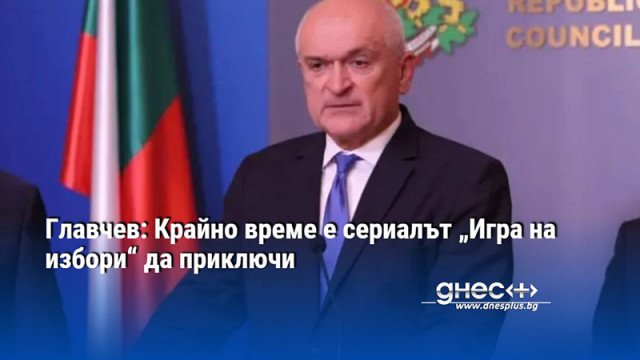 Главчев: Крайно време е сериалът „Игра на избори“ да приключи