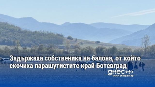 Задържаха собственика на балона от който скочиха парашутистите край Ботевград съобщиха