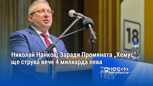 Николай Нанков: Заради Промяната „Хемус“ ще струва вече 4 милиарда лева