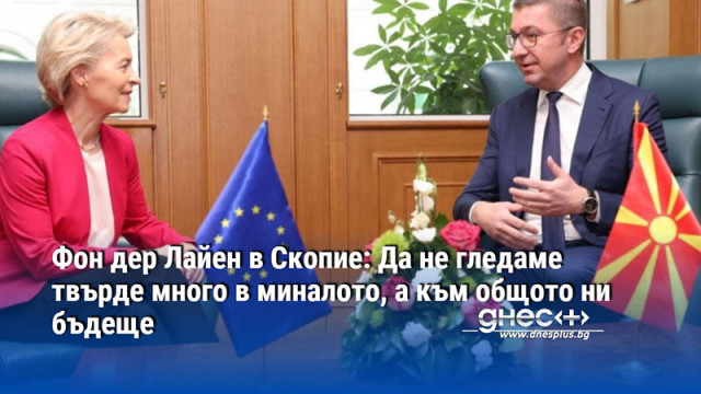 Фон дер Лайен в Скопие: Да не гледаме твърде много в миналото, а към общото ни бъдеще