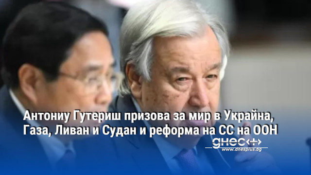 Антониу Гутериш призова за мир в Украйна, Газа, Ливан и Судан и реформа на СС на ООН