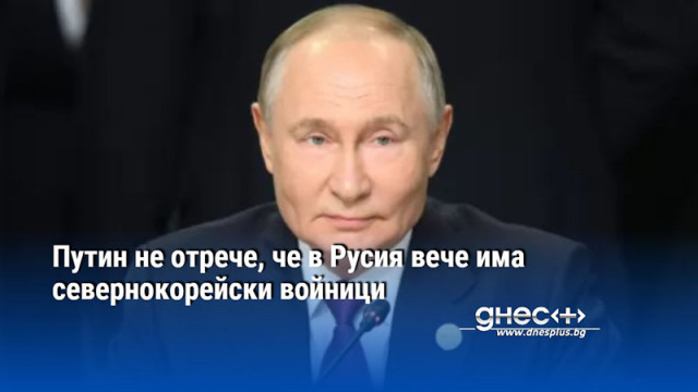 Путин не отрече, че в Русия вече има севернокорейски войници