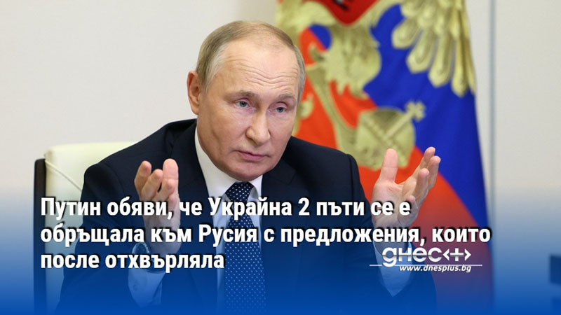 Путин обяви, че Украйна 2 пъти се е обръщала към Русия с предложения, които после отхвърляла