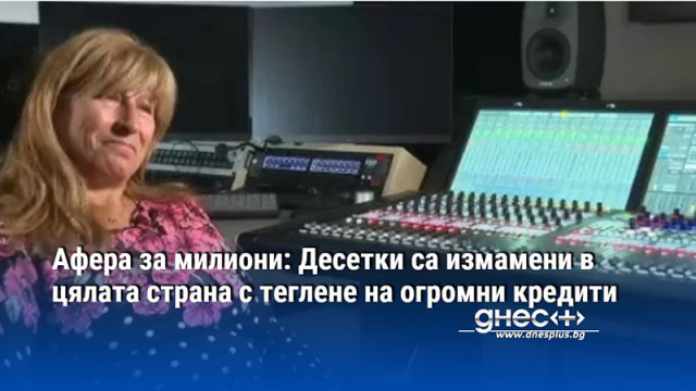 Афера за милиони: Десетки са измамени в цялата страна с теглене на огромни кредити