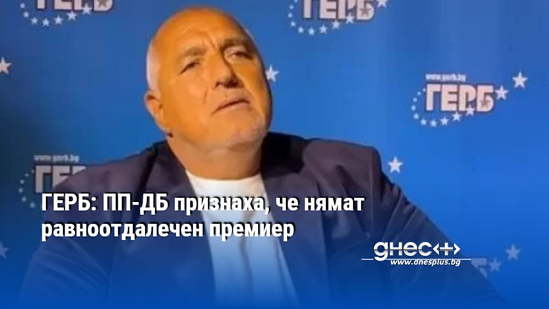 ГЕРБ: ПП-ДБ признаха, че нямат равноотдалечен премиер