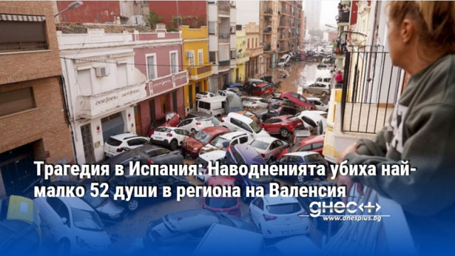 Трагедия в Испания: Наводненията убиха най-малко 52 души в региона на Валенсия