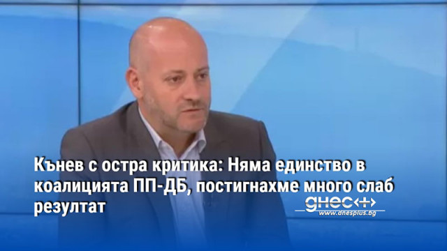 Кънев с остра критика: Няма единство в коалицията ПП-ДБ, постигнахме много слаб резултат