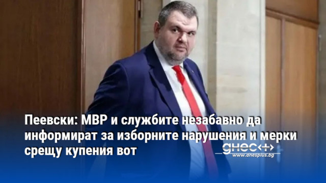 Пеевски: МВР и службите незабавно да информират за изборните нарушения и мерки срещу купения вот