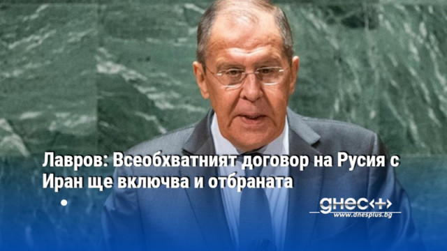 Лавров: Всеобхватният договор на Русия с Иран ще включва и отбраната