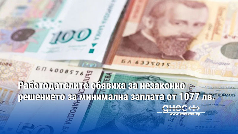 Работодателите обявиха за незаконно решението за минимална заплата от 1077 лв.