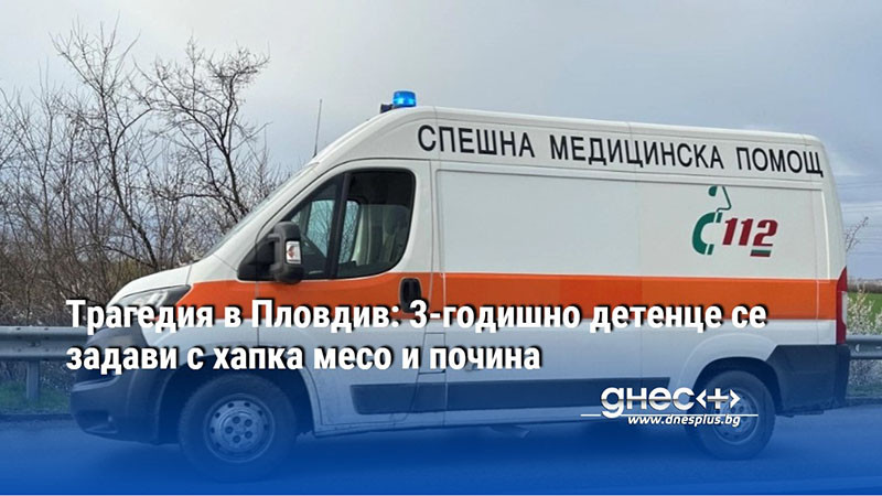 Трагедия в Пловдив: 3-годишно детенце се задави с хапка месо и почина