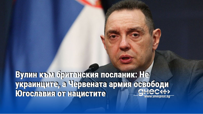 Вулин към британския посланик: Не украинците, а Червената армия освободи Югославия от нацистите