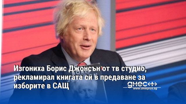 Изгониха Борис Джонсън от тв студио, рекламирал книгата си в предаване за изборите в САЩ