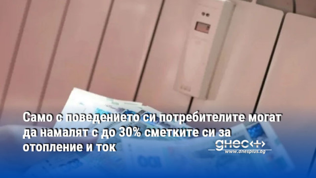 Само с поведението си потребителите могат да намалят с до 30% сметките си за отопление и ток