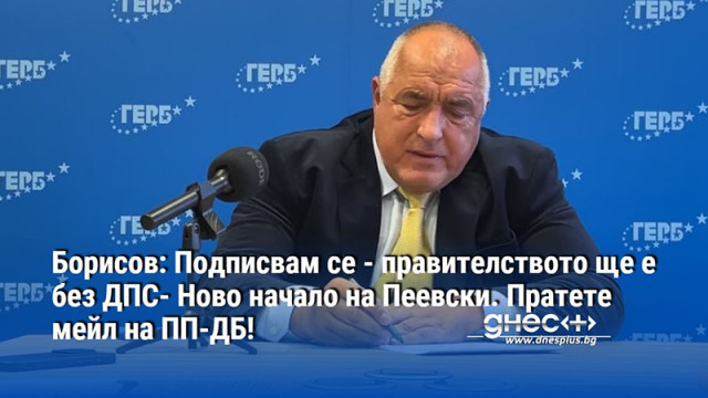 Борисов: Подписвам се - правителството ще е без ДПС- Ново начало на Пеевски. Пратете мейл на ПП-ДБ!