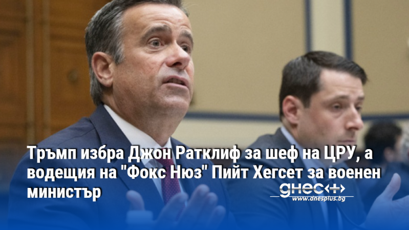 Тръмп избра Джон Ратклиф за шеф на ЦРУ, а водещия на "Фокс Нюз" Пийт Хегсет за военен министър