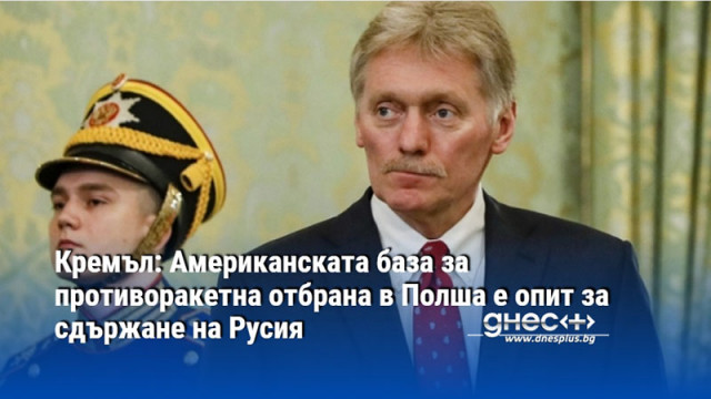 Кремъл: Американската база за противоракетна отбрана в Полша е опит за сдържане на Русия