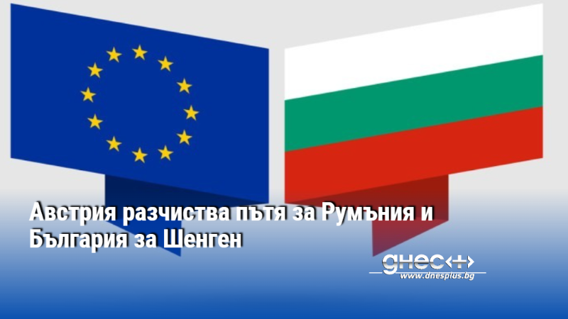 Австрия разчиства пътя за Румъния и България за Шенген