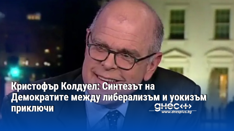 Кристофър Колдуел: Синтезът на Демократите между либерализъм и уокизъм приключи