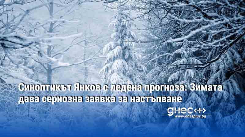 Синоптикът Янков с ледена прогноза: Зимата дава сериозна заявка за настъпване