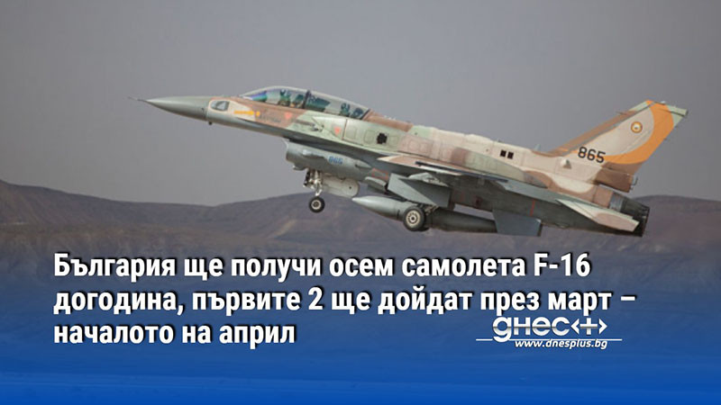 България ще получи осем самолета F-16 догодина, първите 2 ще дойдат през март – началото на април