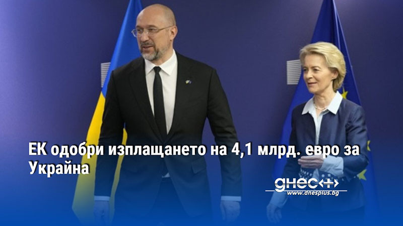 ЕК одобри изплащането на 4,1 млрд. евро за Украйна