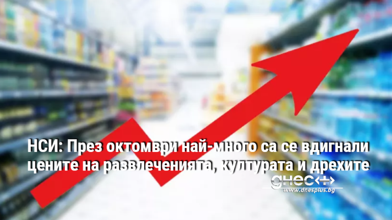 НСИ: През октомври най-много са се вдигнали цените на развлеченията, културата и дрехите