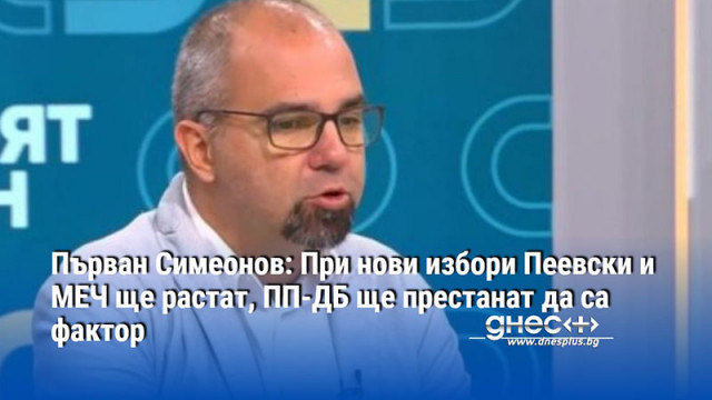 Първан Симеонов: При нови избори Пеевски и МЕЧ ще растат, ПП-ДБ ще престанат да са фактор