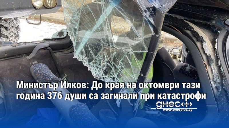 Министър Илков: До края на октомври тази година 376 души са загинали при катастрофи