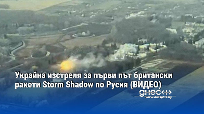 Украйна изстреля за първи път британски ракети Storm Shadow по Русия (ВИДЕО)