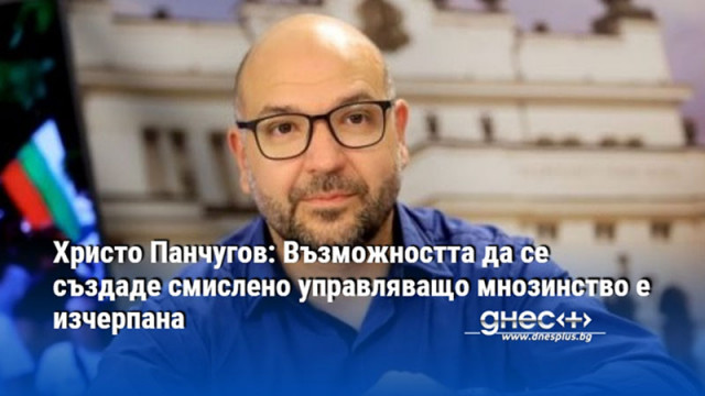 Христо Панчугов: Възможността да се създаде смислено управляващо мнозинство е изчерпана