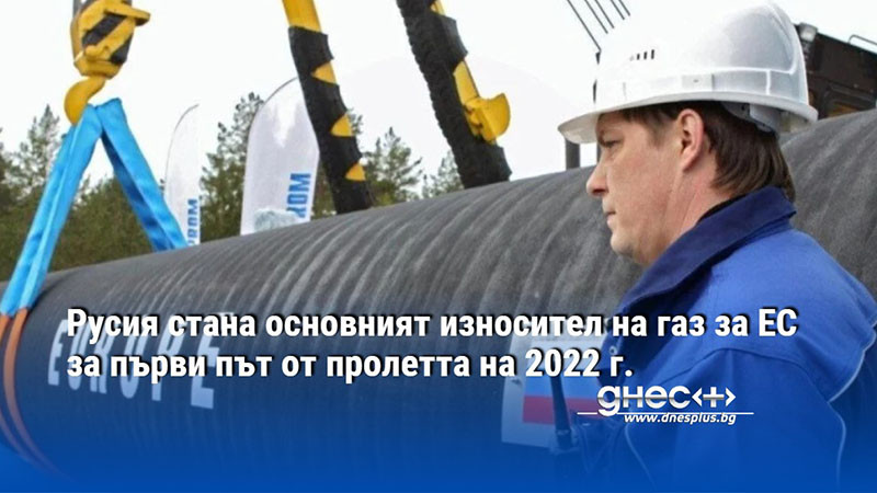 Русия стана основният износител на газ за ЕС за първи път от пролетта на 2022 г.