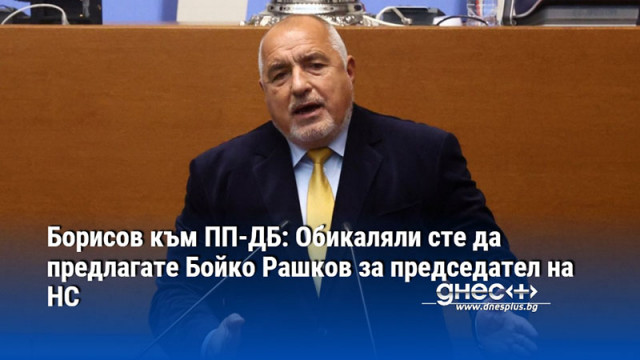 Борисов към ПП-ДБ: Обикаляли сте да предлагате Бойко Рашков за председател на НС