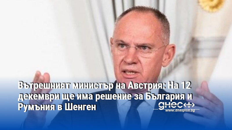 Вътрешният министър на Австрия: На 12 декември ще има решение за България и Румъния в Шенген