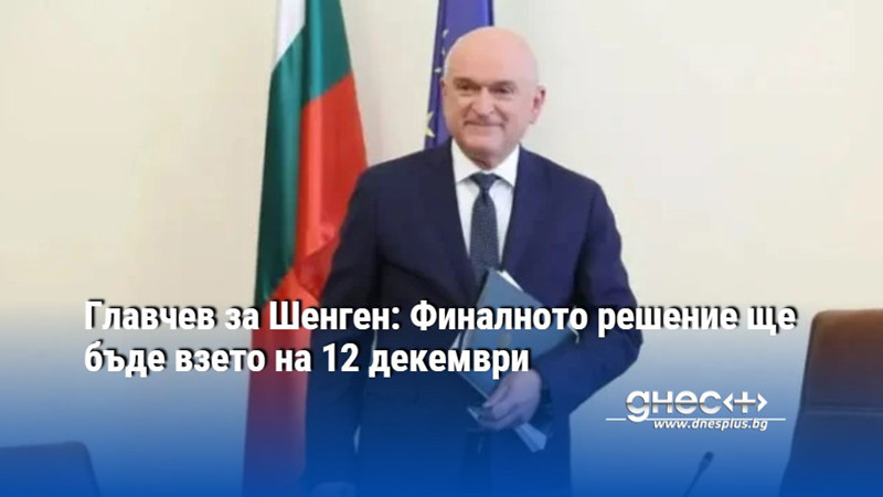 Главчев за Шенген: Финалното решение ще бъде взето на 12 декември