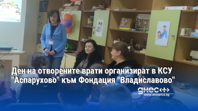 Ден на отворените врати се проведе в КСУ -ЦСРИ към Фондация "Владиславово"