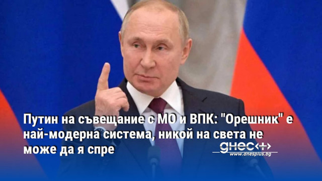 Путин на съвещание с МО и ВПК: "Орешник" е най-модерна система, никой на света не може да я спре