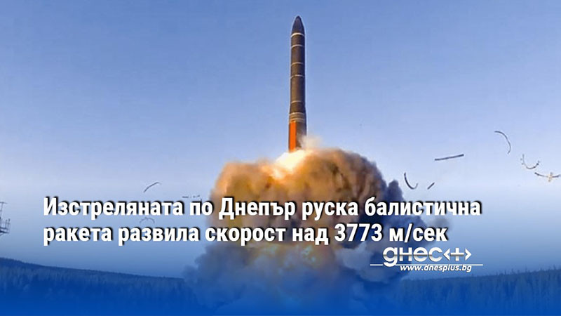 Изстреляната по Днепър руска балистична ракета развила скорост над 3773 м/сек