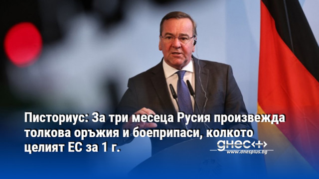 Писториус: За три месеца Русия произвежда толкова оръжия и боеприпаси, колкото целият ЕС за 1 г.