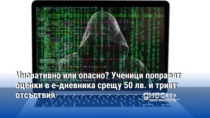 Иновативно или опасно? Ученици поправят оценки в е-дневника срещу 50 лв. и трият отсъствия