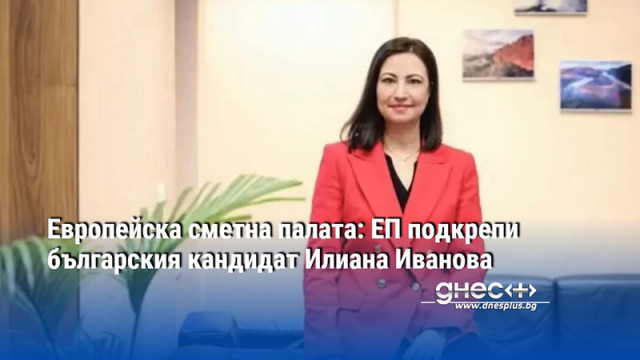 Във вторник Европарламентът одобри Илиана Иванова за член на Европейската