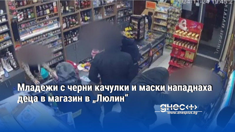 Младежи с черни качулки и маски нападнаха деца в магазин в „Люлин“